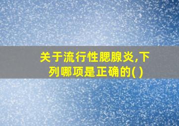 关于流行性腮腺炎,下列哪项是正确的( )